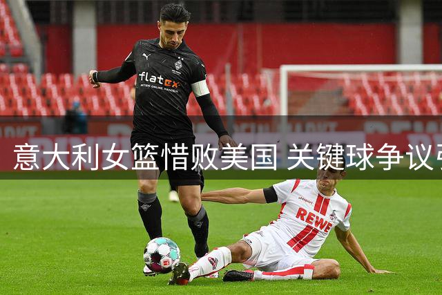 意大利女篮惜败美国 关键球争议引发热议