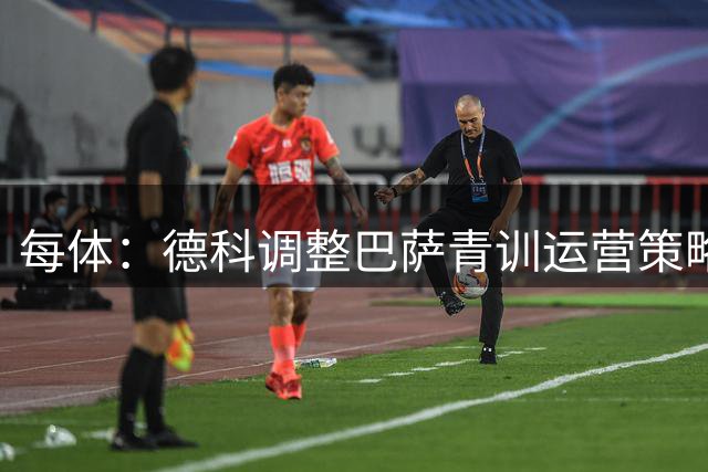 每体：德科调整巴萨青训运营策略，青训球员已成为重要收入来源